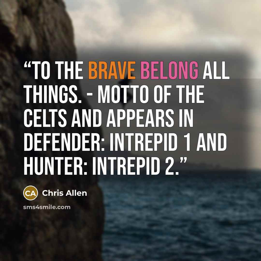 “To the brave belong all things. - motto of the Celts and appears in Defender: Intrepid 1 and Hunter: Intrepid 2.” quote by Chris Allen