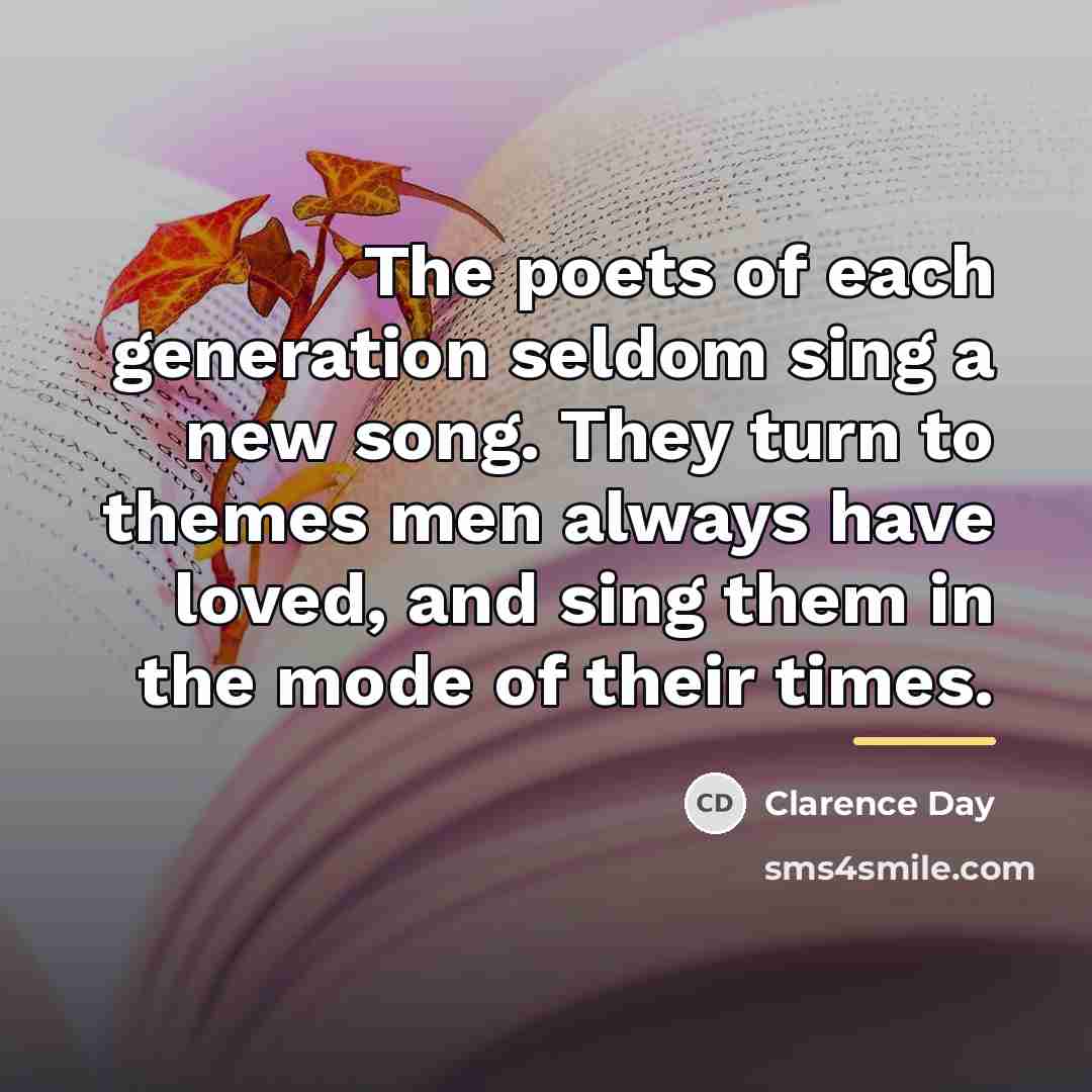 “The poets of each generation seldom sing a new song.…” quote by Clarence Day