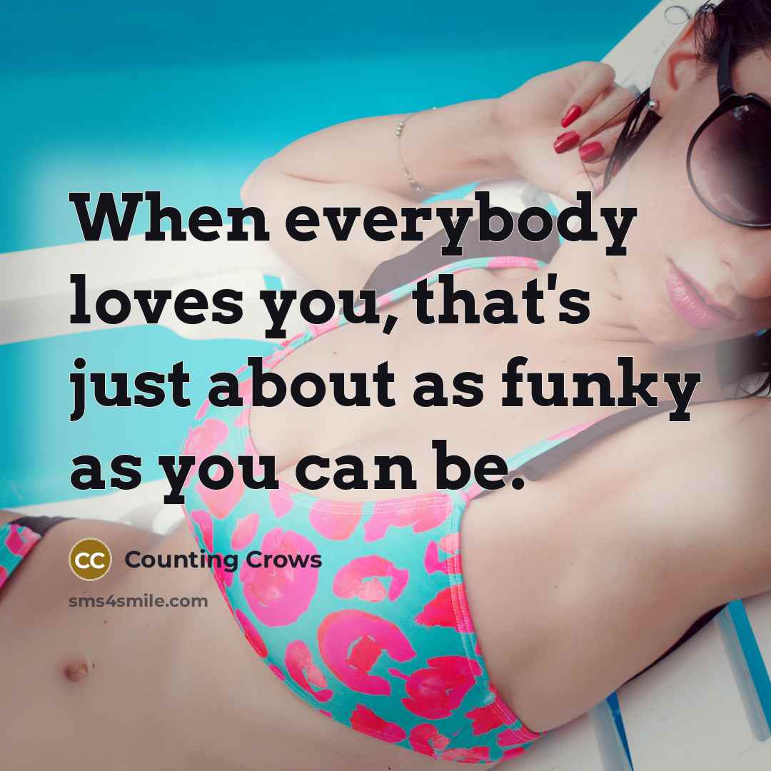 “When everybody loves you, that's just about as funky as…” quote by Counting Crows