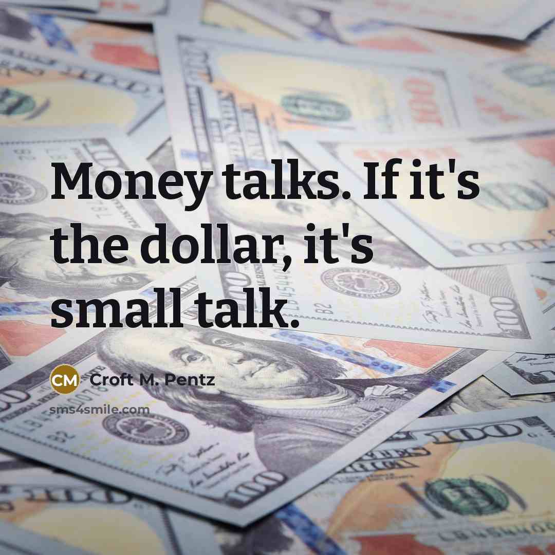 “Money talks. If it's the dollar, it's small talk.…” quote by Croft M. Pentz