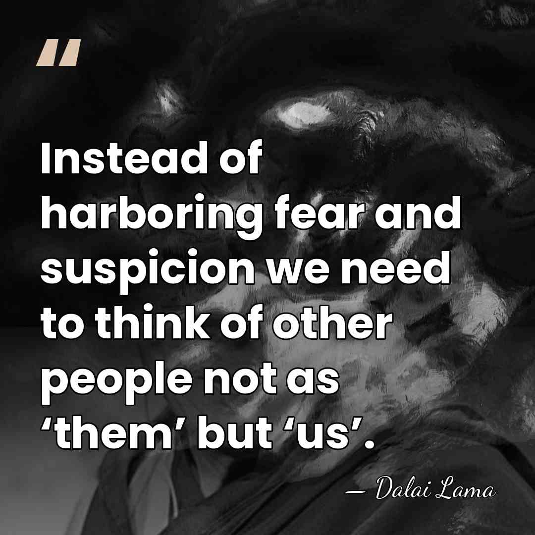Instead of harboring fear and suspicion we need to think of other&hellip; - Dalai Lama