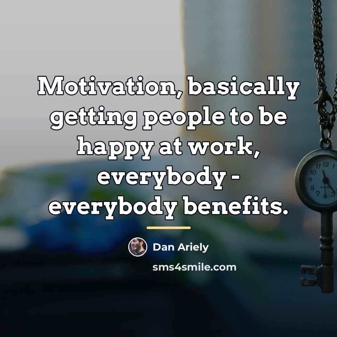 “Motivation, basically getting people to be happy at work, everybody…” quote by Dan Ariely