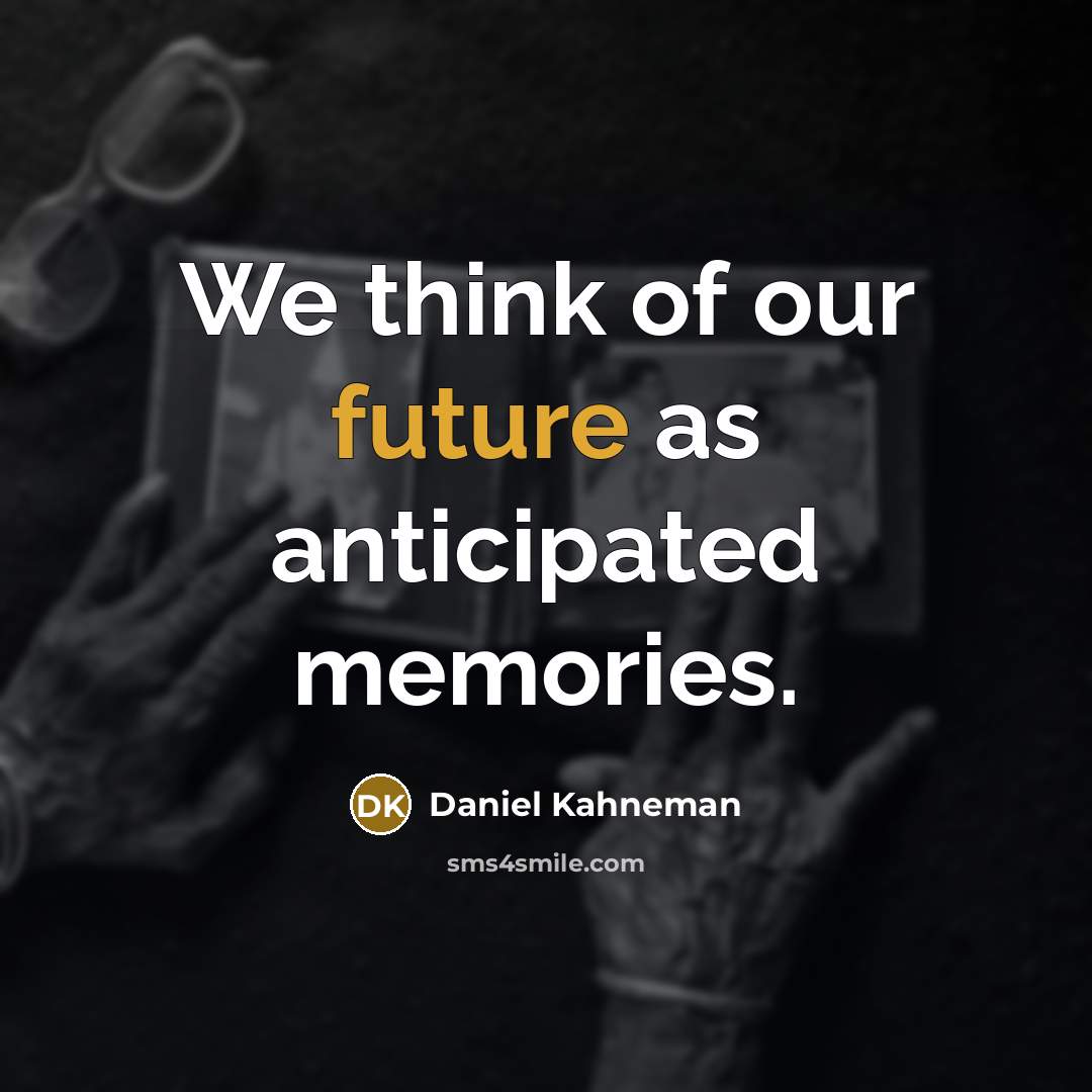 “We think of our future as anticipated memories.…” quote by Daniel Kahneman