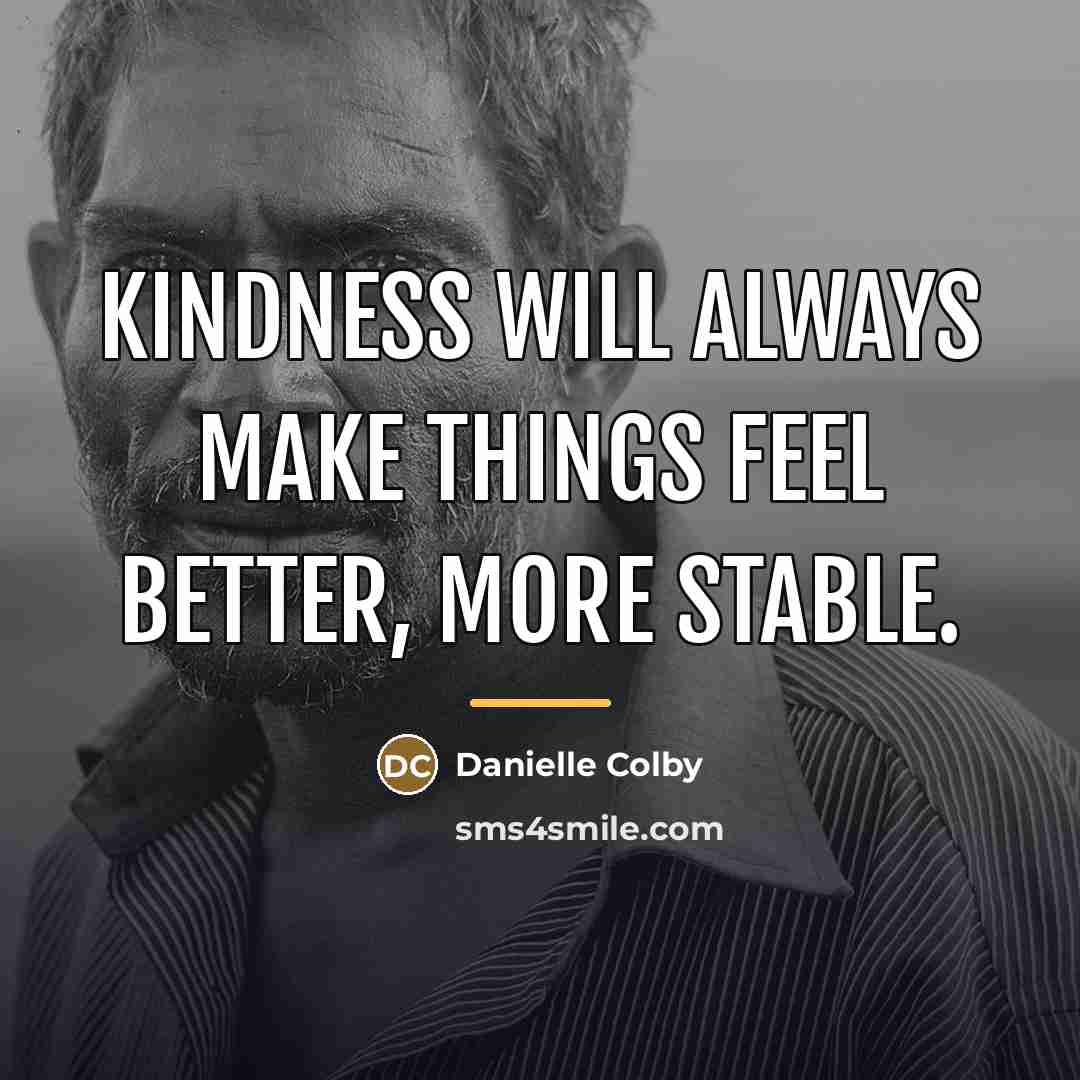 “Kindness will always make things feel better, more stable.…” quote by Danielle Colby