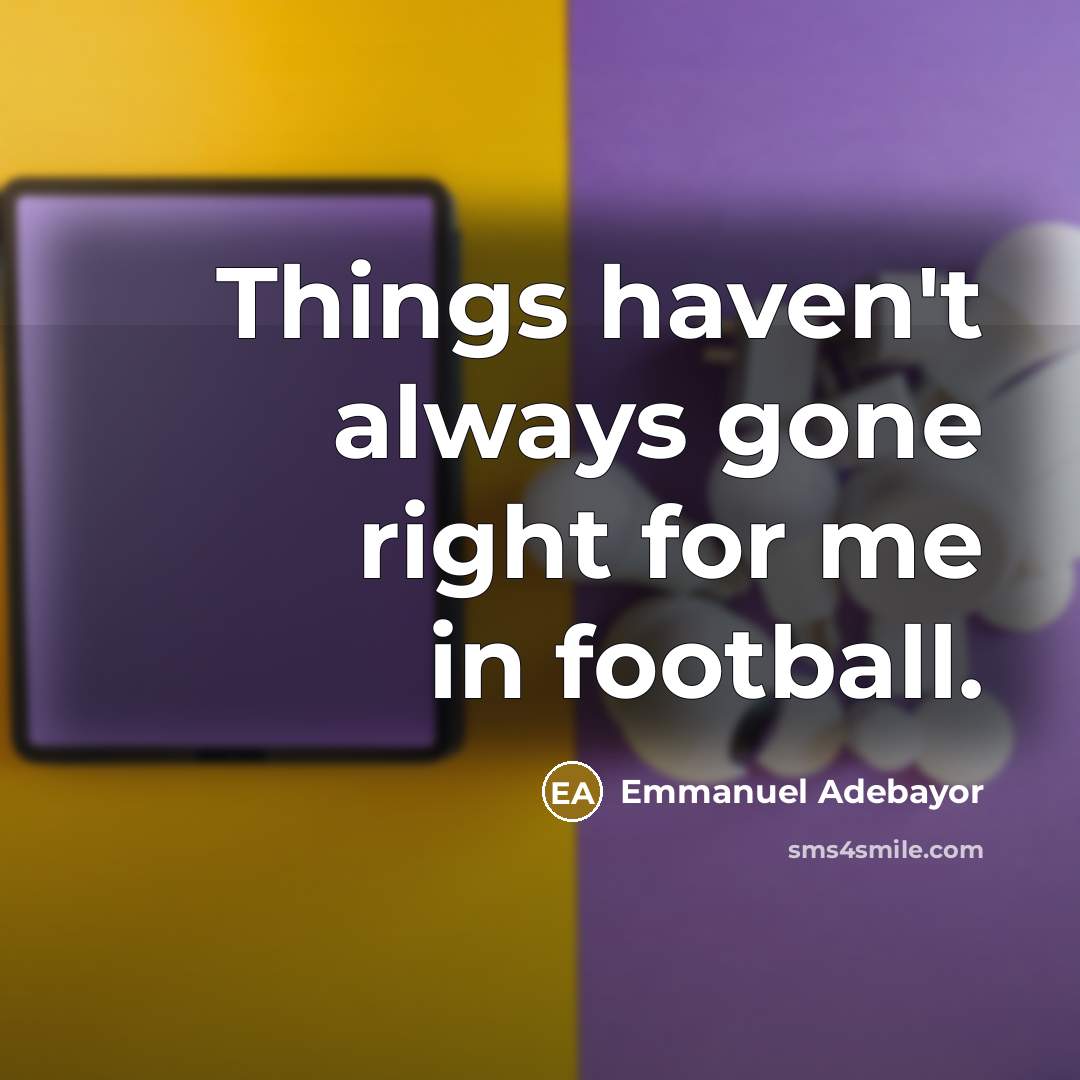“Things haven't always gone right for me in football.…” quote by Emmanuel Adebayor