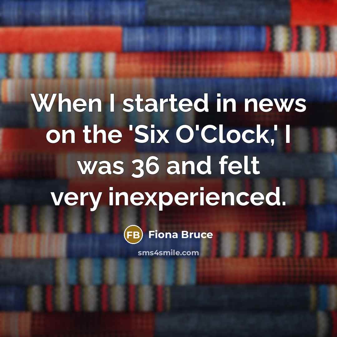 “When I started in news on the 'Six O'Clock,' I…” quote by Fiona Bruce