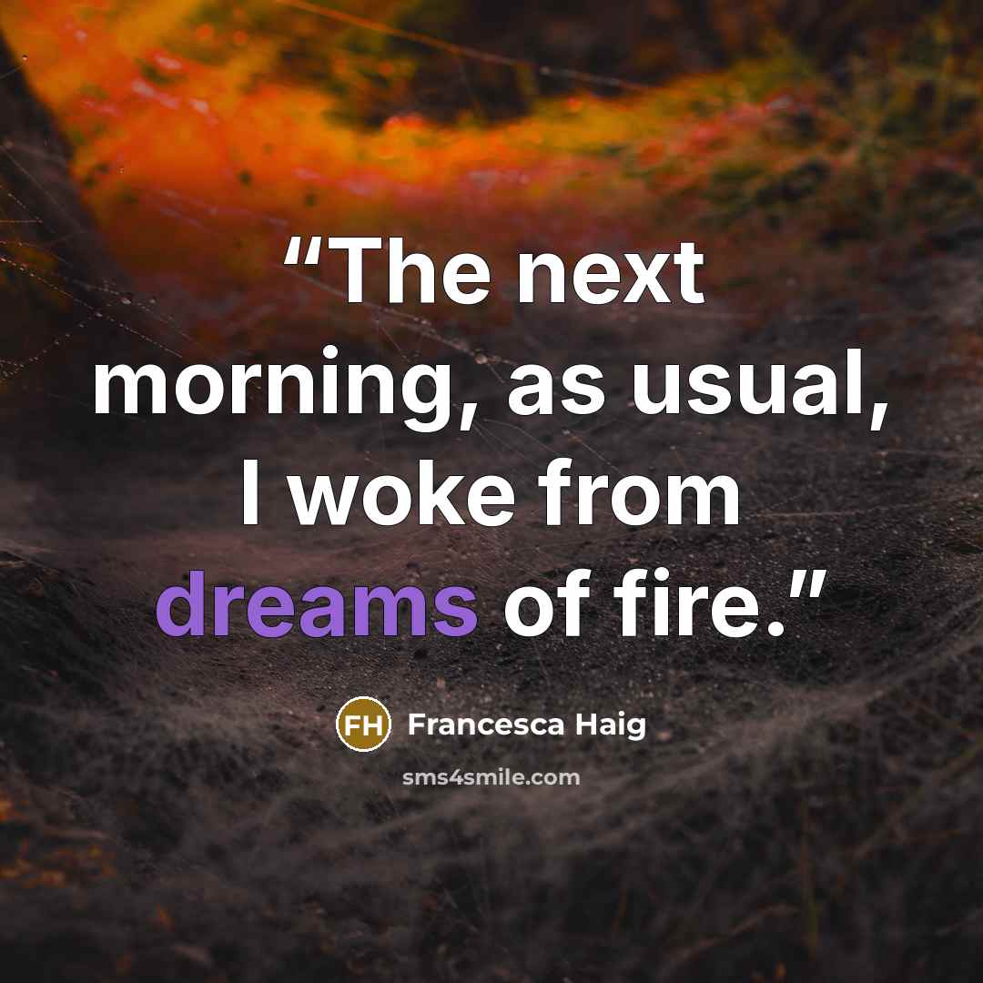 “The next morning, as usual, I woke from dreams of fire.” quote by Francesca Haig