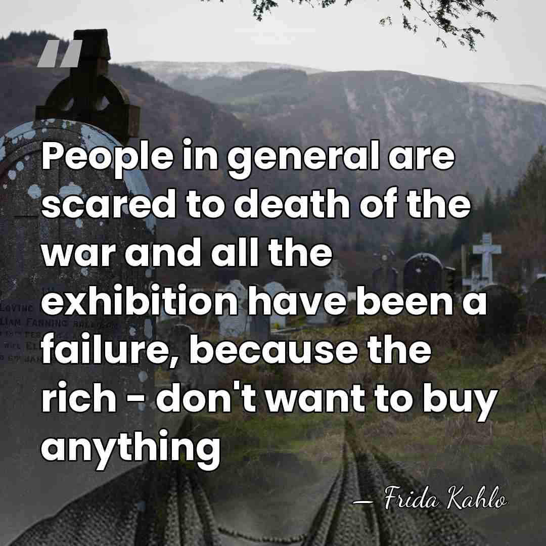 People in general are scared to death of the war and all&hellip; - Frida Kahlo