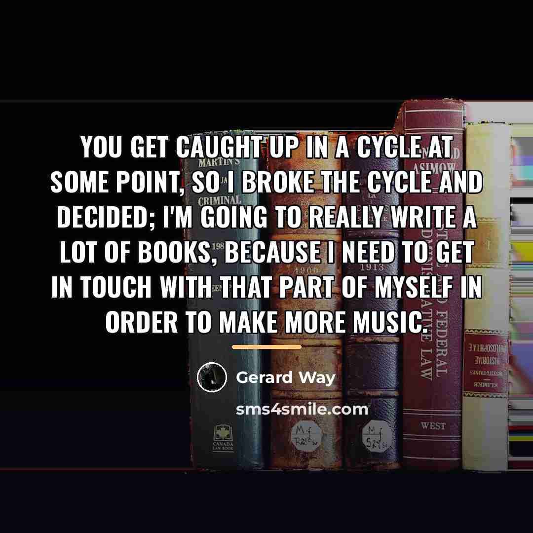 “You get caught up in a cycle at some point,…” quote by Gerard Way