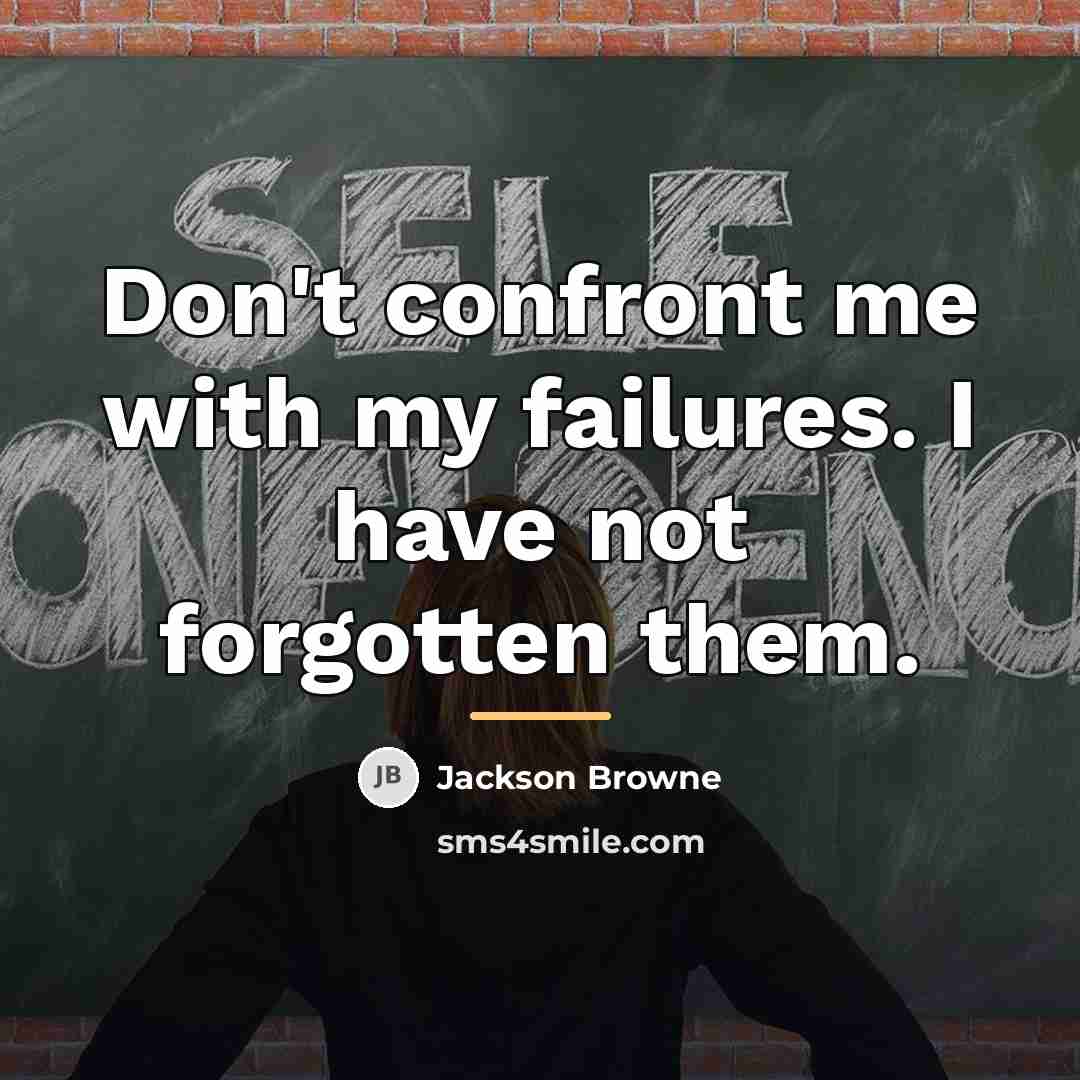 “Don't confront me with my failures. I have not forgotten…” quote by Jackson Browne