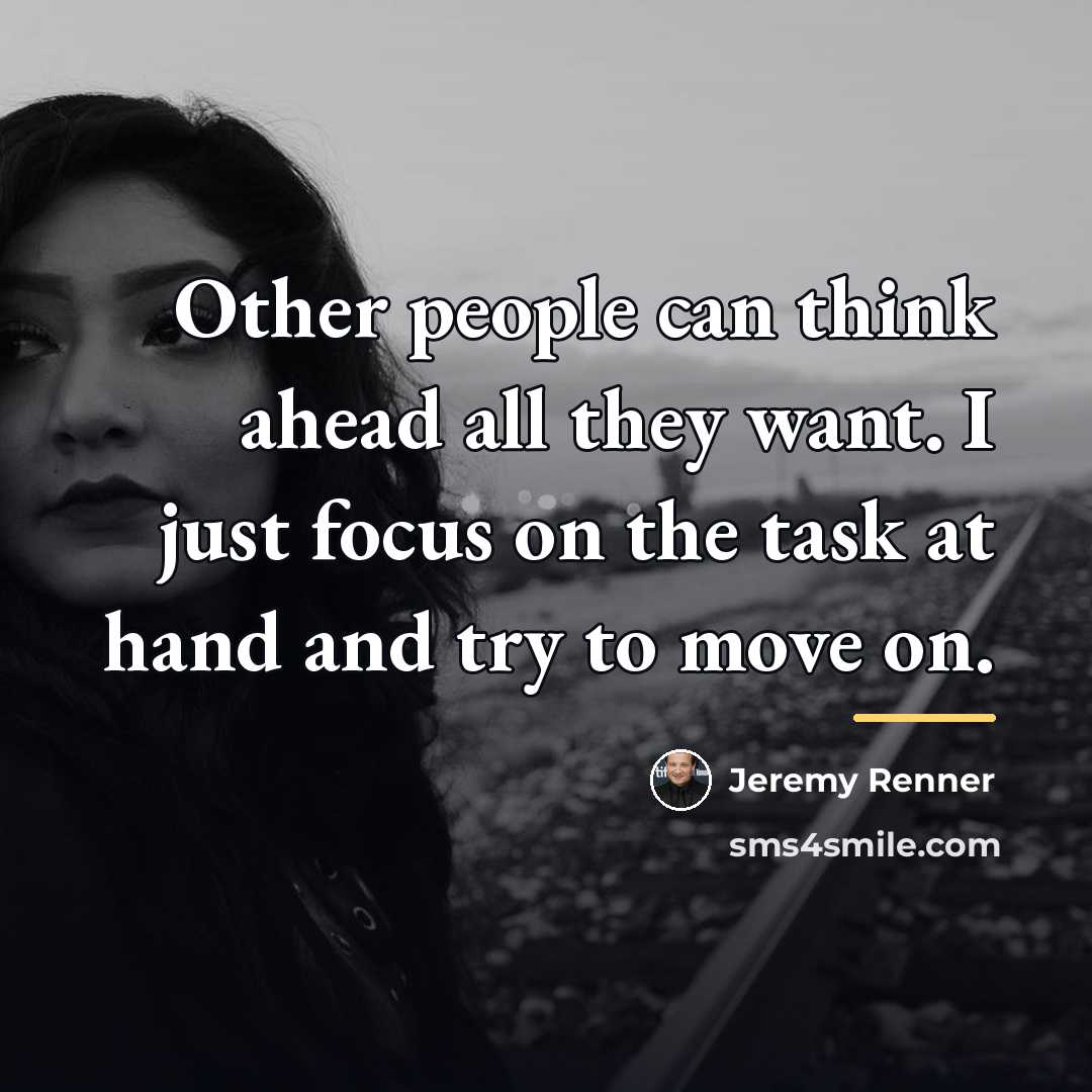 “Other people can think ahead all they want. I just…” quote by Jeremy Renner
