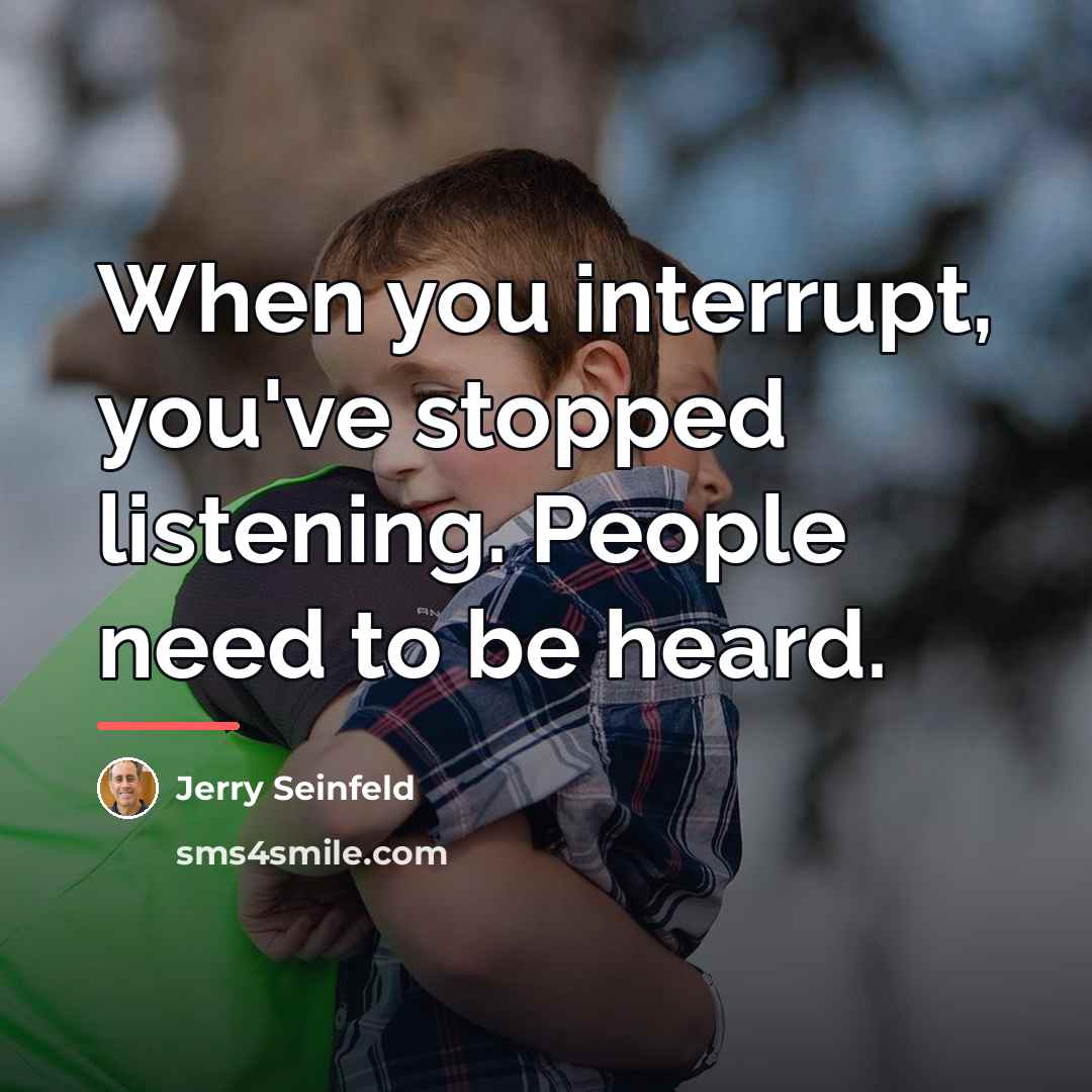 “When you interrupt, you've stopped listening. People need to be…” quote by Jerry Seinfeld