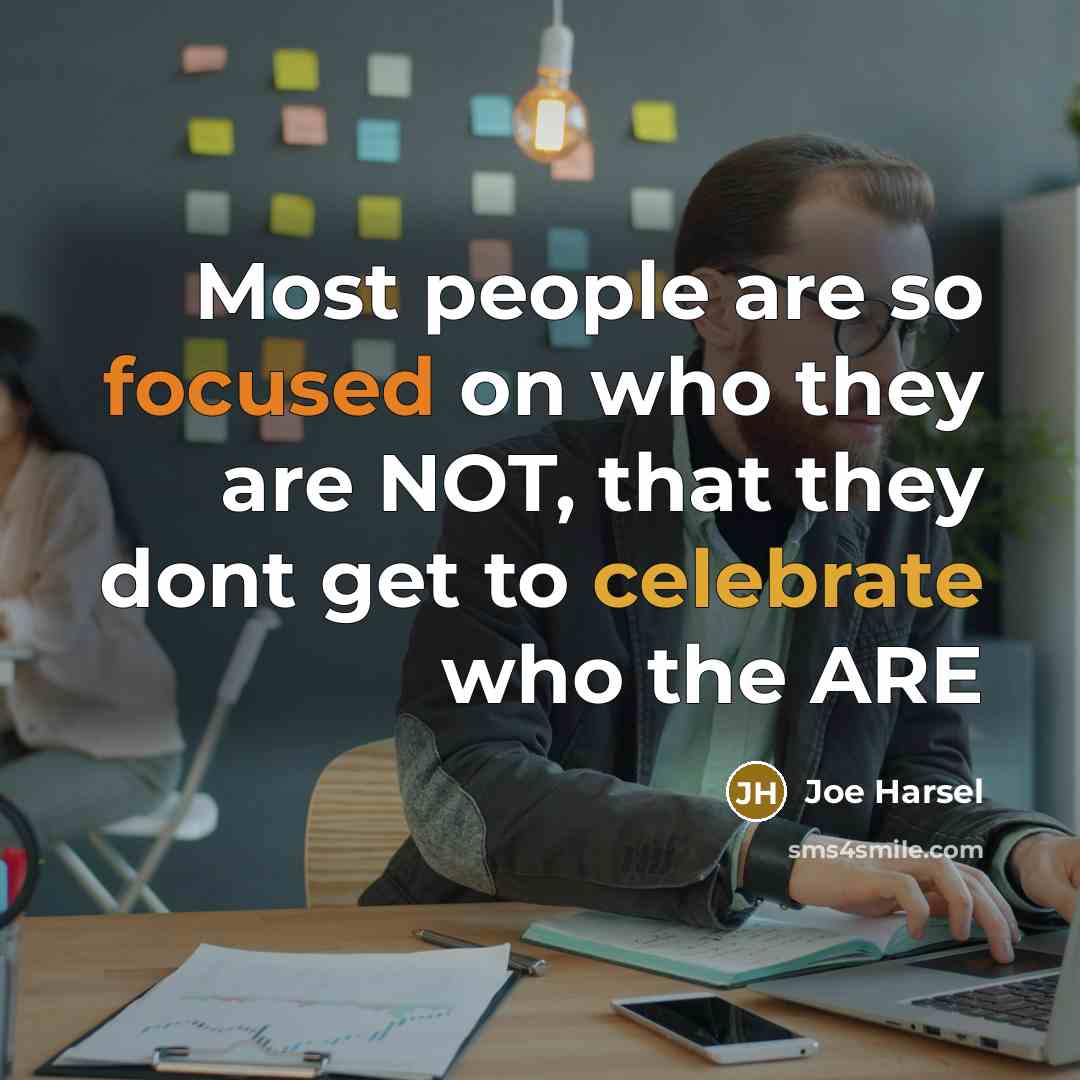 “Most people are so focused on who they are NOT, that they dont get to celebrate who the ARE” quote by Joe Harsel
