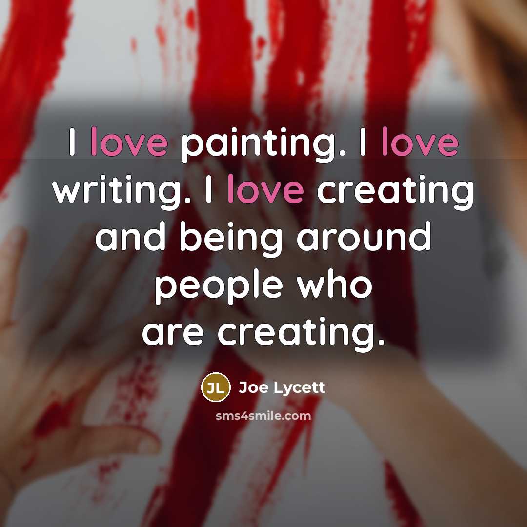 “I love painting. I love writing. I love creating and being around people who are creating.” quote by Joe Lycett