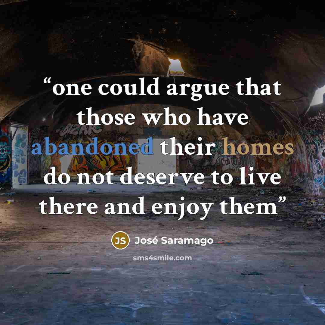 “one could argue that those who have abandoned their homes do not deserve to live there and enjoy them” quote by Jose Saramago