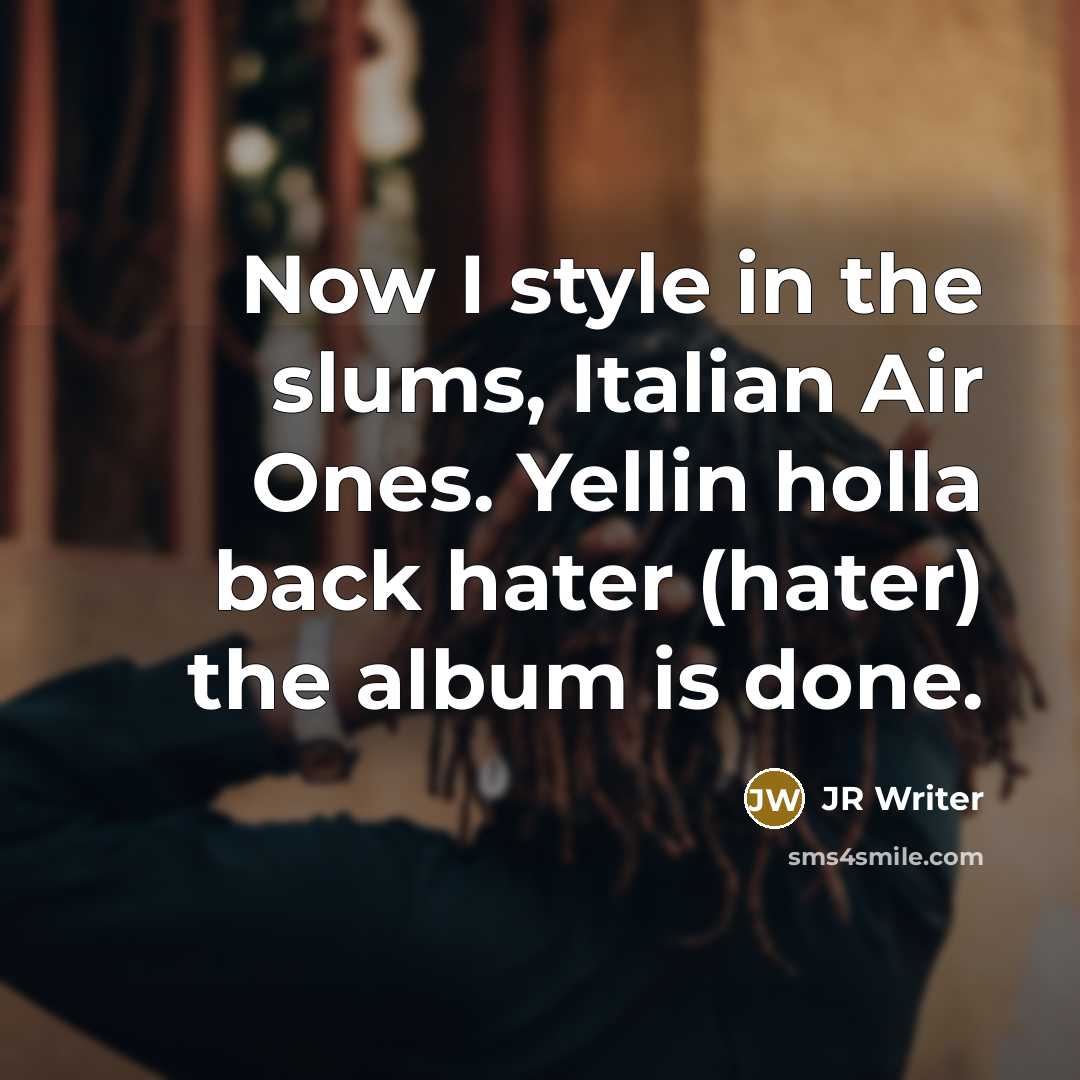 “Now I style in the slums, Italian Air Ones. Yellin holla back hater (hater) the album is done.” quote by JR Writer
