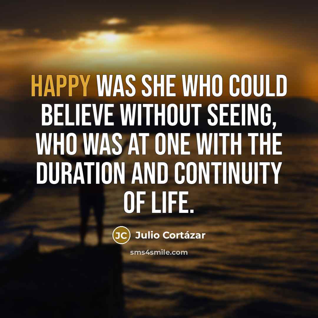 “Happy was she who could believe without seeing, who was…” quote by Julio Cortazar