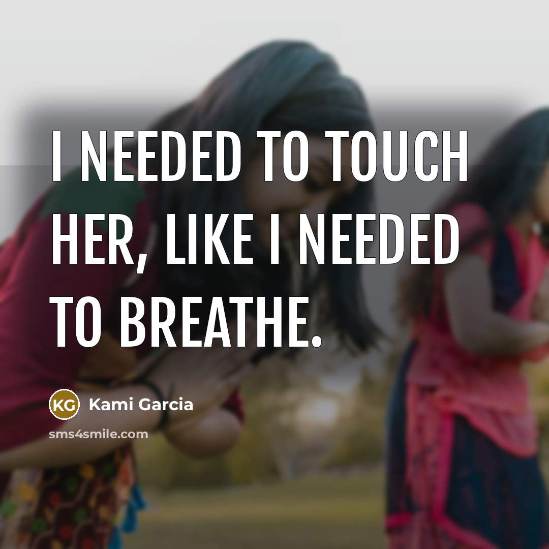“I needed to touch her, like I needed to breathe.…” quote by Kami Garcia