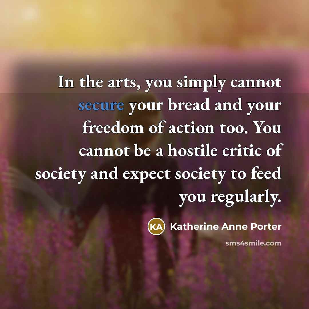 “In the arts, you simply cannot secure your bread and…” quote by Katherine Anne Porter