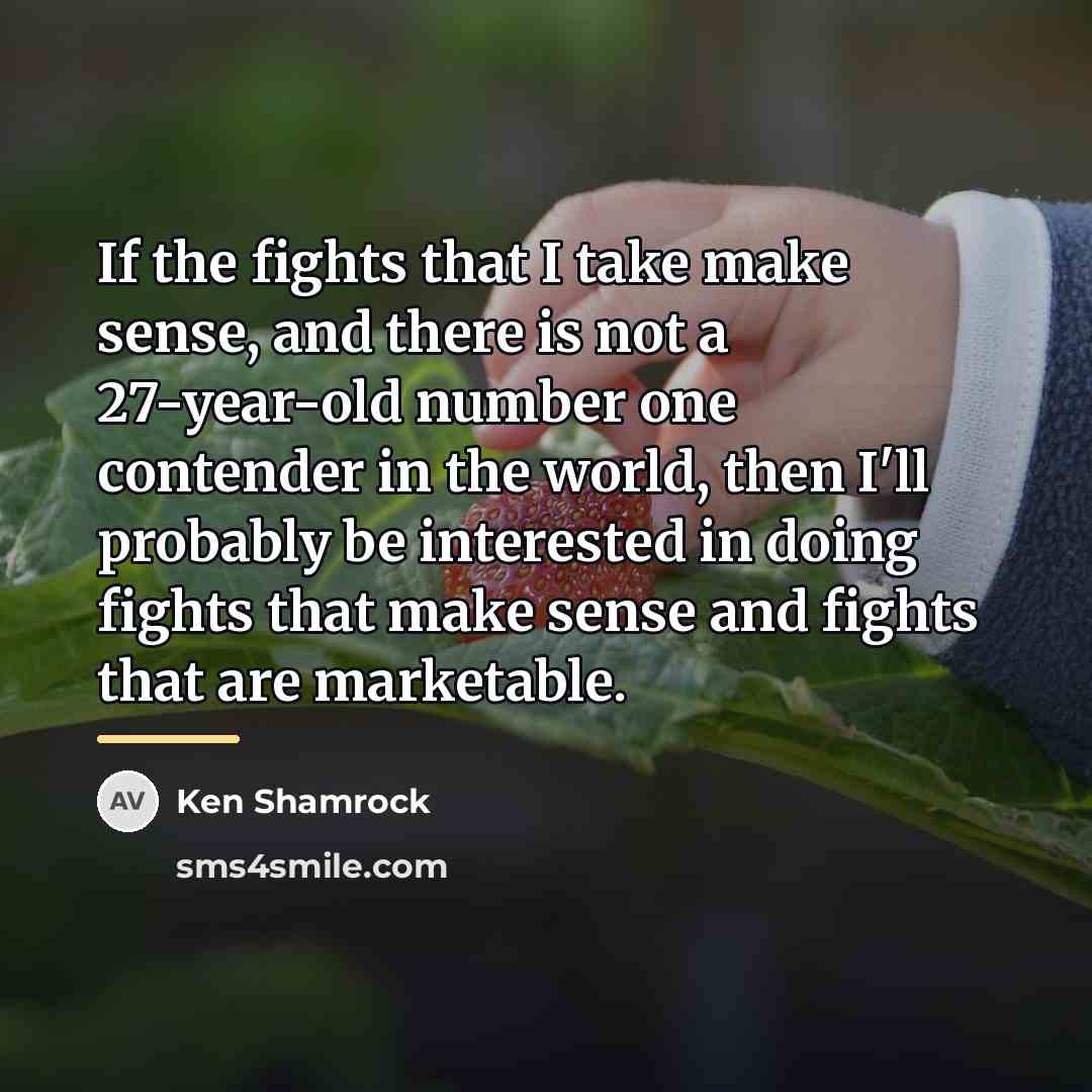 “If the fights that I take make sense, and there…” quote by Ken Shamrock