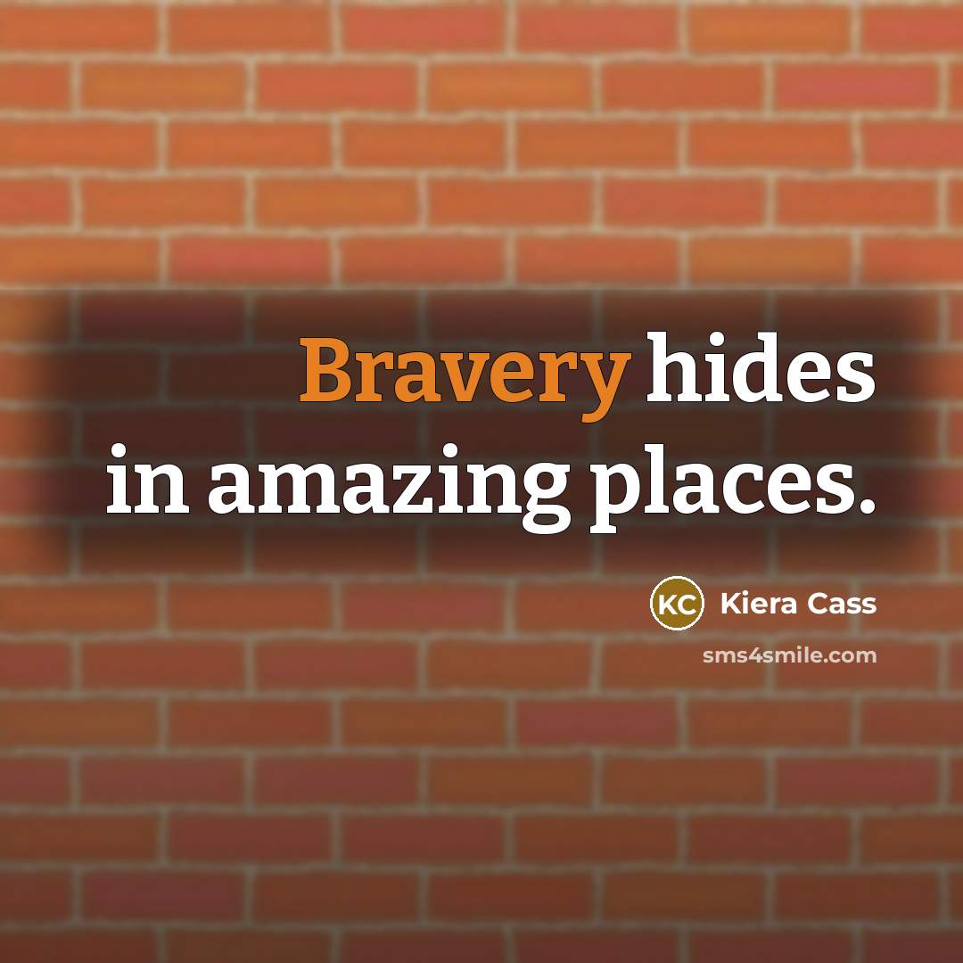 “Bravery hides in amazing places.” quote by Kiera Cass