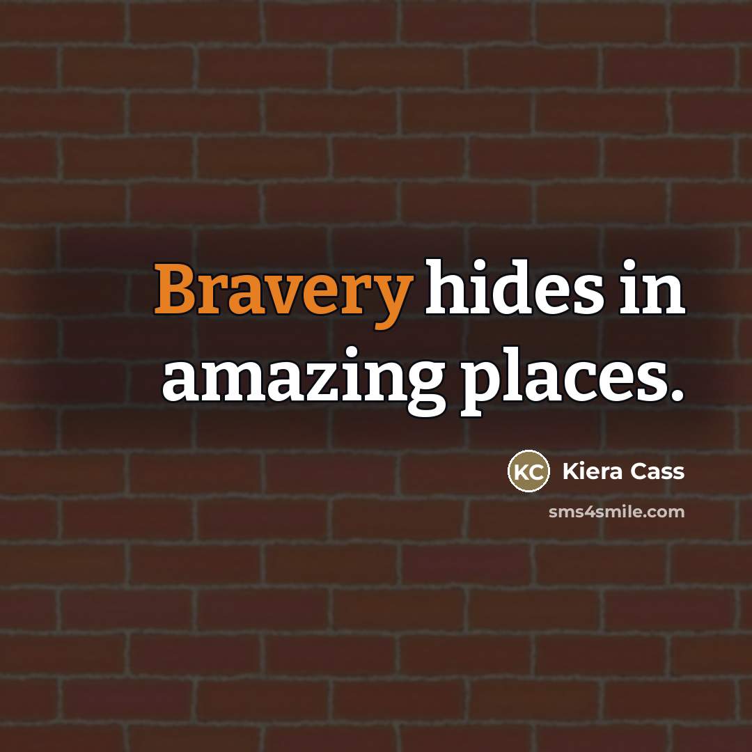 “Bravery hides in amazing places.…” quote by Kiera Cass