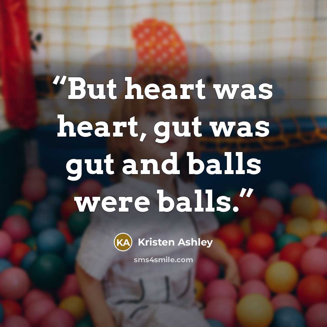 “But heart was heart, gut was gut and balls were balls.” quote by Kristen Ashley