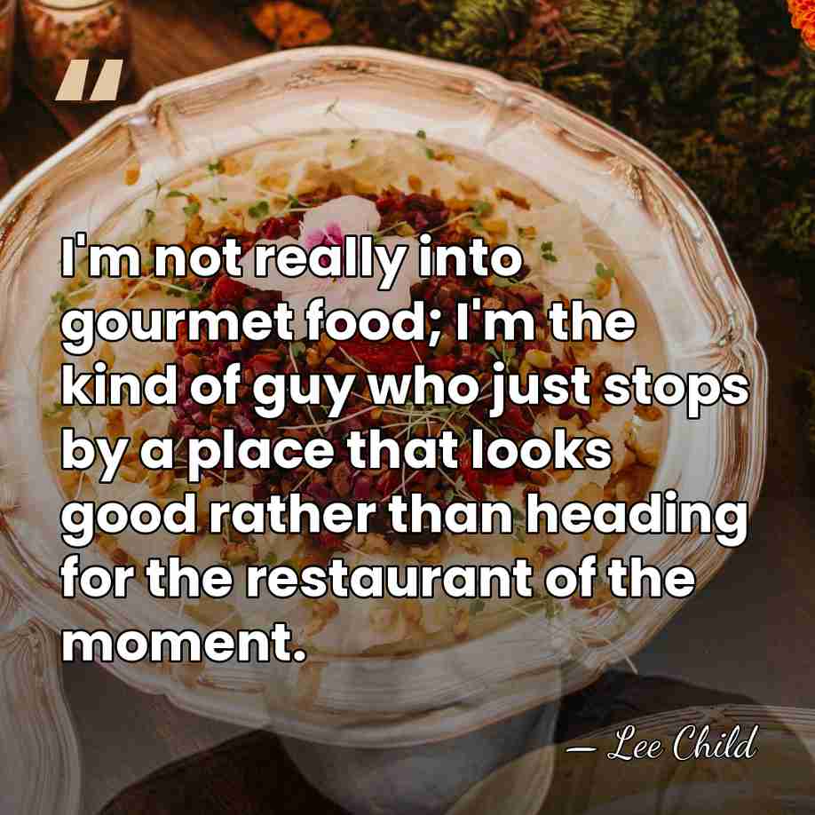 I'm not really into gourmet food; I'm the kind of guy who&hellip; - Lee Child