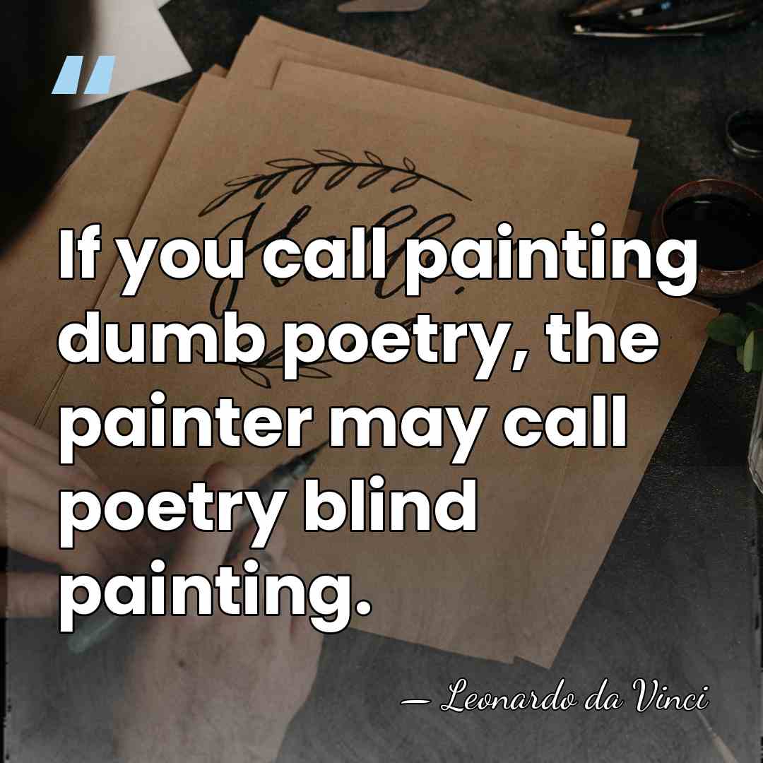 If you call painting dumb poetry, the painter may call poetry blind&hellip; - Leonardo da Vinci