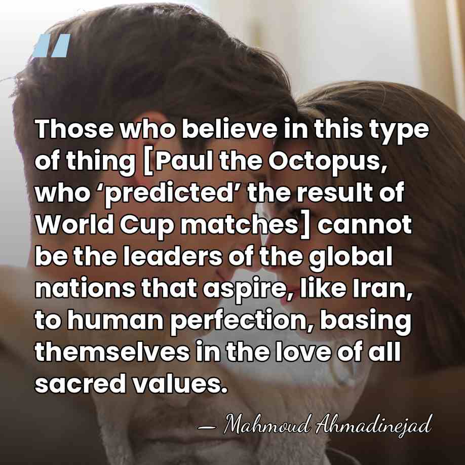 Those who believe in this type of thing [Paul the Octopus, who&hellip; - Mahmoud Ahmadinejad