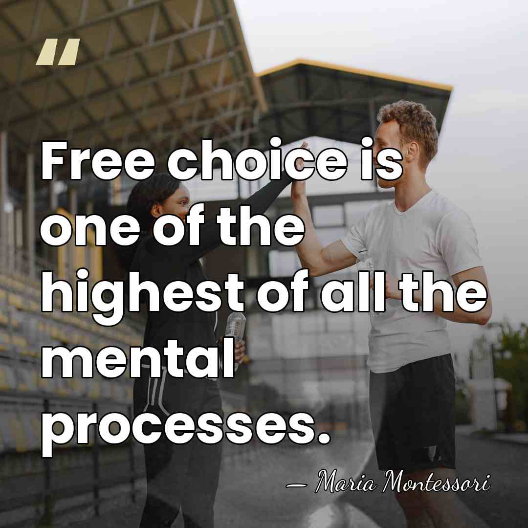 Free choice is one of the highest of all the mental processes. - Maria Montessori