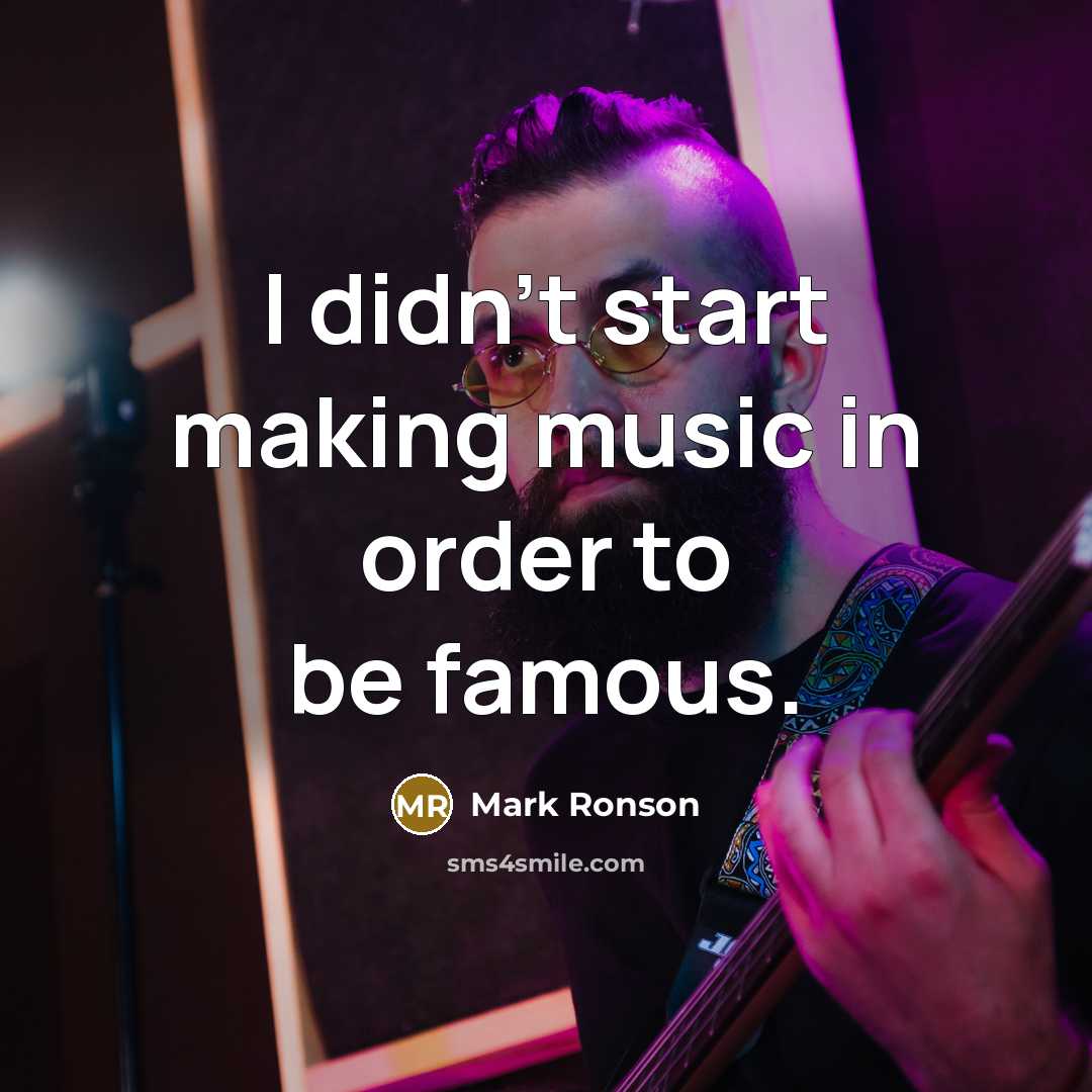 “I didn't start making music in order to be famous.…” quote by Mark Ronson