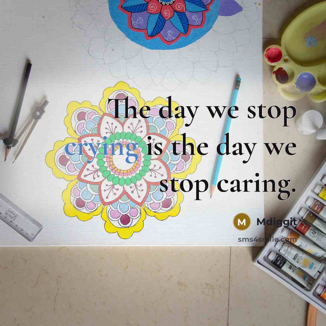 “The day we stop crying is the day we stop caring.” quote by Mdiggit