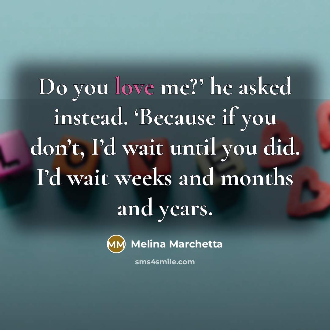 “Do you love me?’ he asked instead. ‘Because if you…” quote by Melina Marchetta
