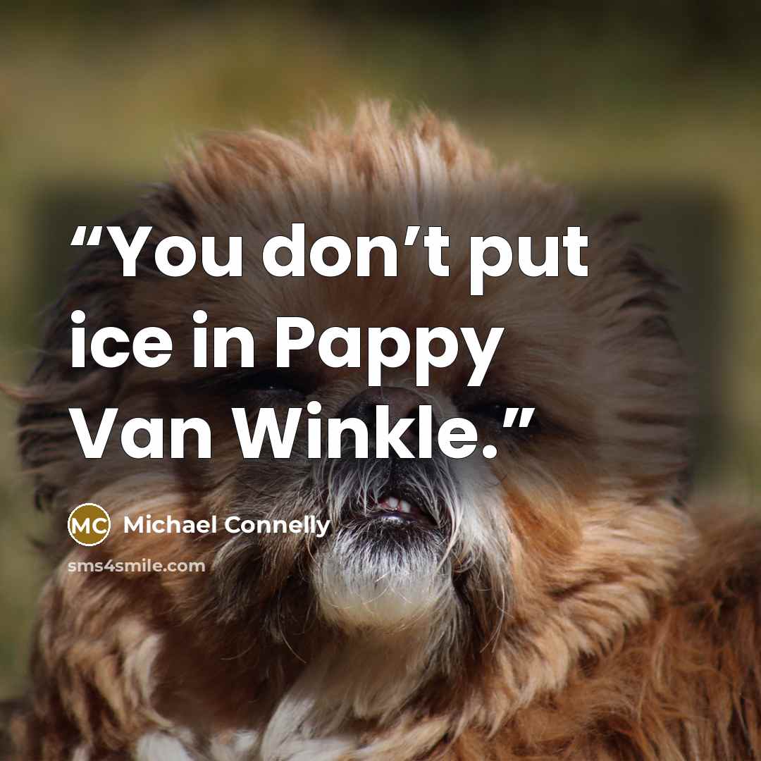 “You don’t put ice in Pappy Van Winkle.” quote by Michael Connelly