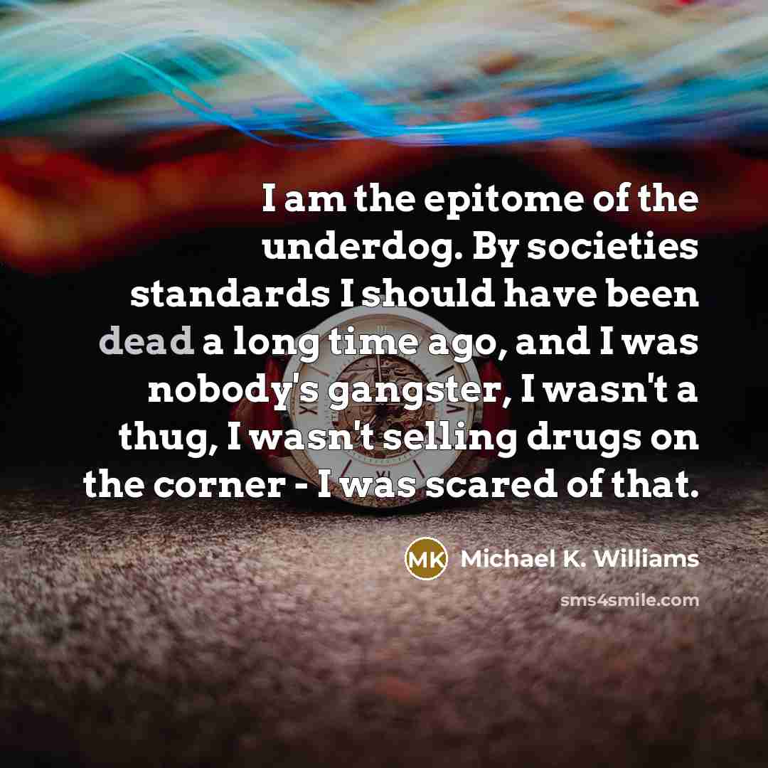 “I am the epitome of the underdog. By societies standards…” quote by Michael K. Williams