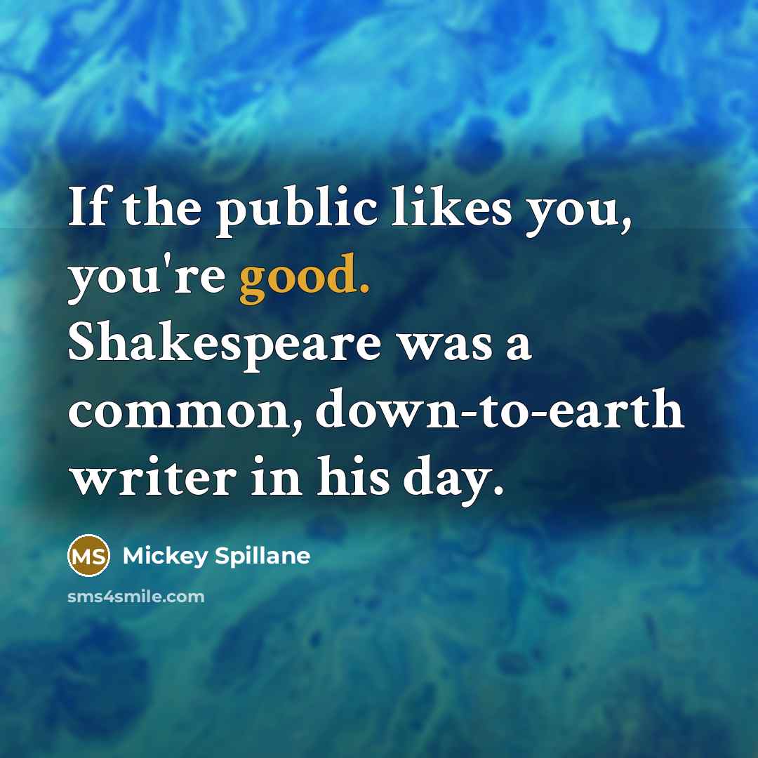“If the public likes you, you're good. Shakespeare was a…” quote by Mickey Spillane