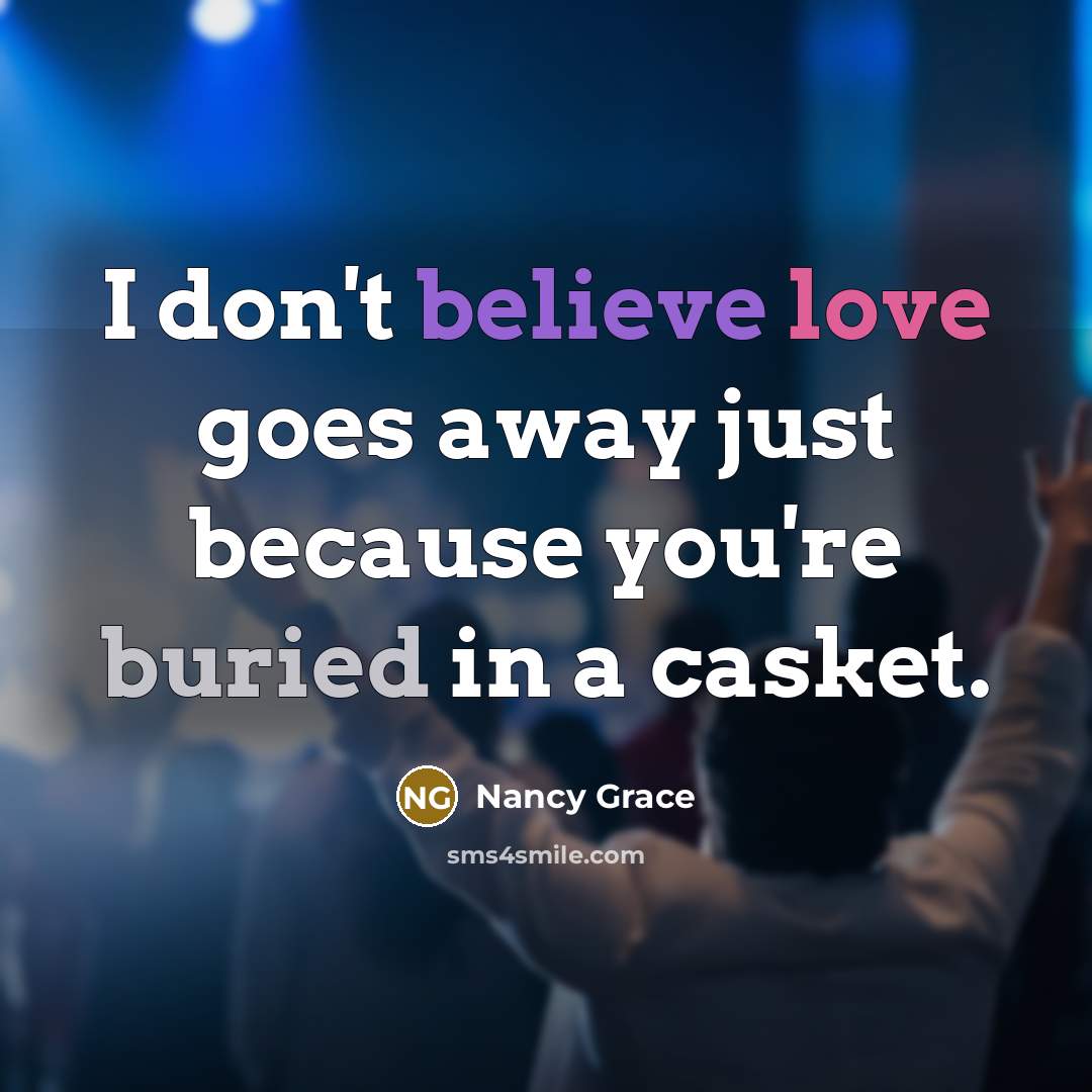 “I don't believe love goes away just because you're buried…” quote by Nancy Grace