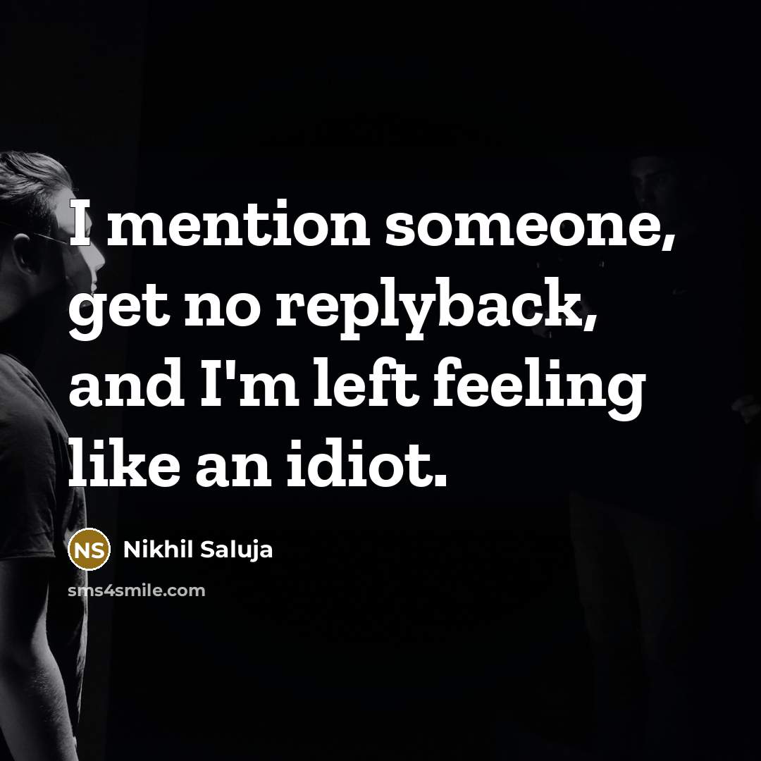 “I mention someone, get no replyback, and I'm left feeling…” quote by Nikhil Saluja