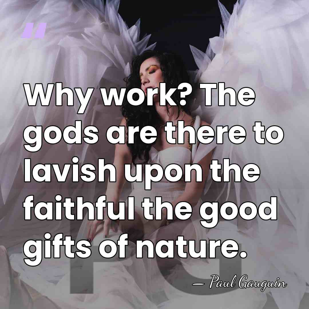 Why work? The gods are there to lavish upon the faithful the&hellip; - Paul Gauguin