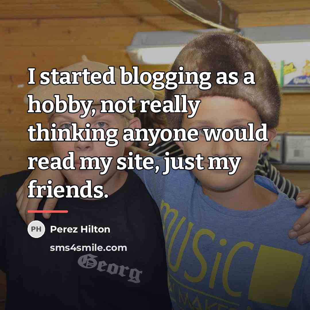 “I started blogging as a hobby, not really thinking anyone…” quote by Perez Hilton