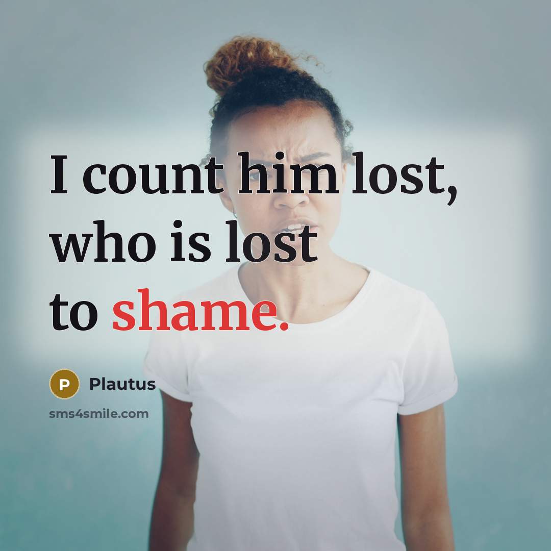 “I count him lost, who is lost to shame.…” quote by Plautus