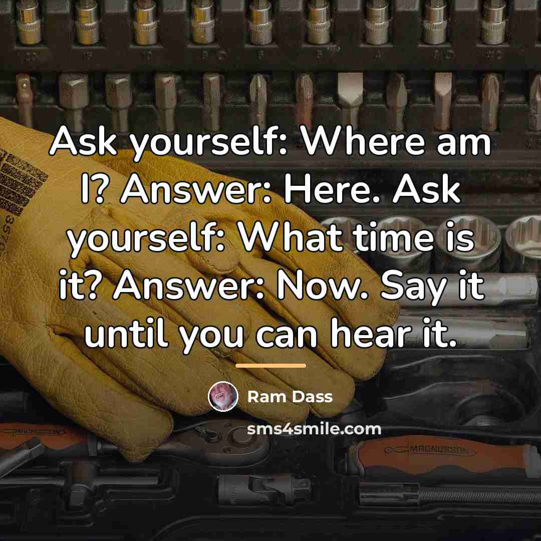 “Ask yourself: Where am I? Answer: Here. Ask yourself: What…” quote by Ram Dass