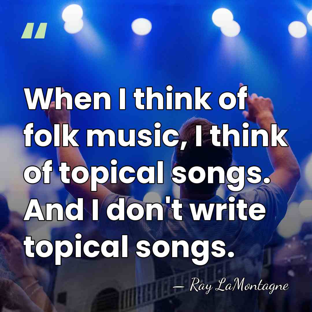 When I think of folk music, I think of topical songs. And&hellip; - Ray LaMontagne