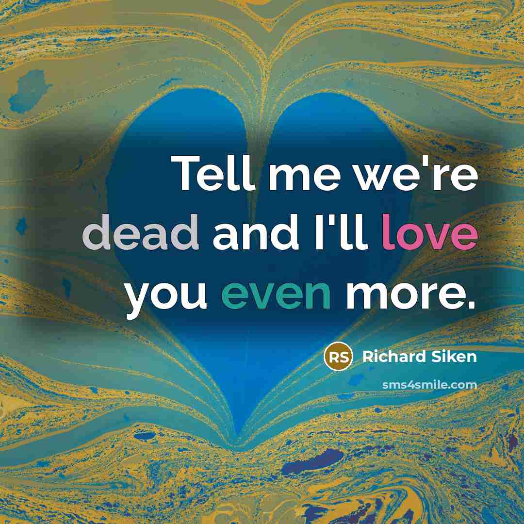 “Tell me we're dead and I'll love you even more.” quote by Richard Siken