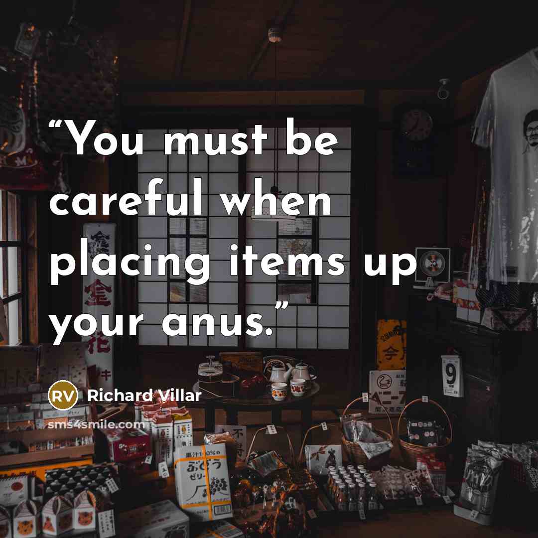 “You must be careful when placing items up your anus.” quote by Richard Villar