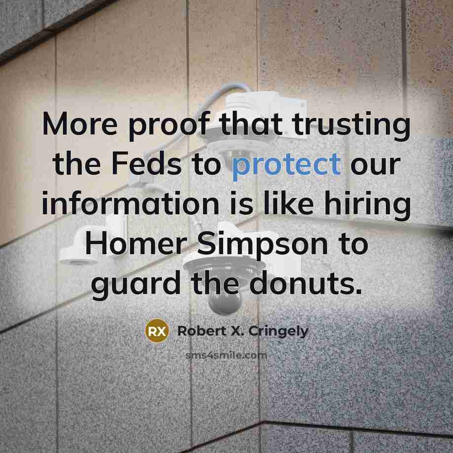 “More proof that trusting the Feds to protect our information…” quote by Robert X. Cringely