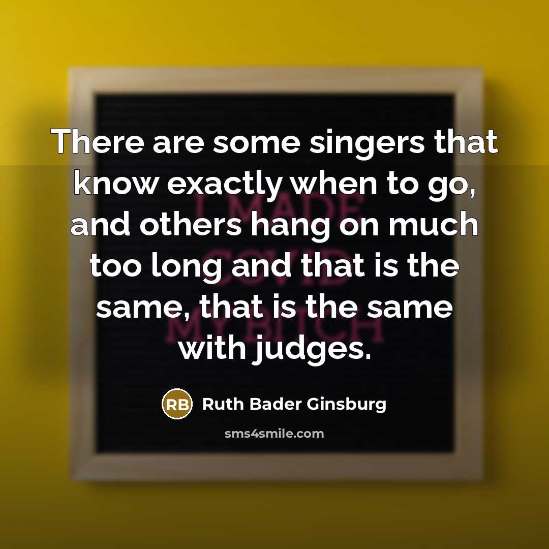 “There are some singers that know exactly when to go,…” quote by Ruth Bader Ginsburg