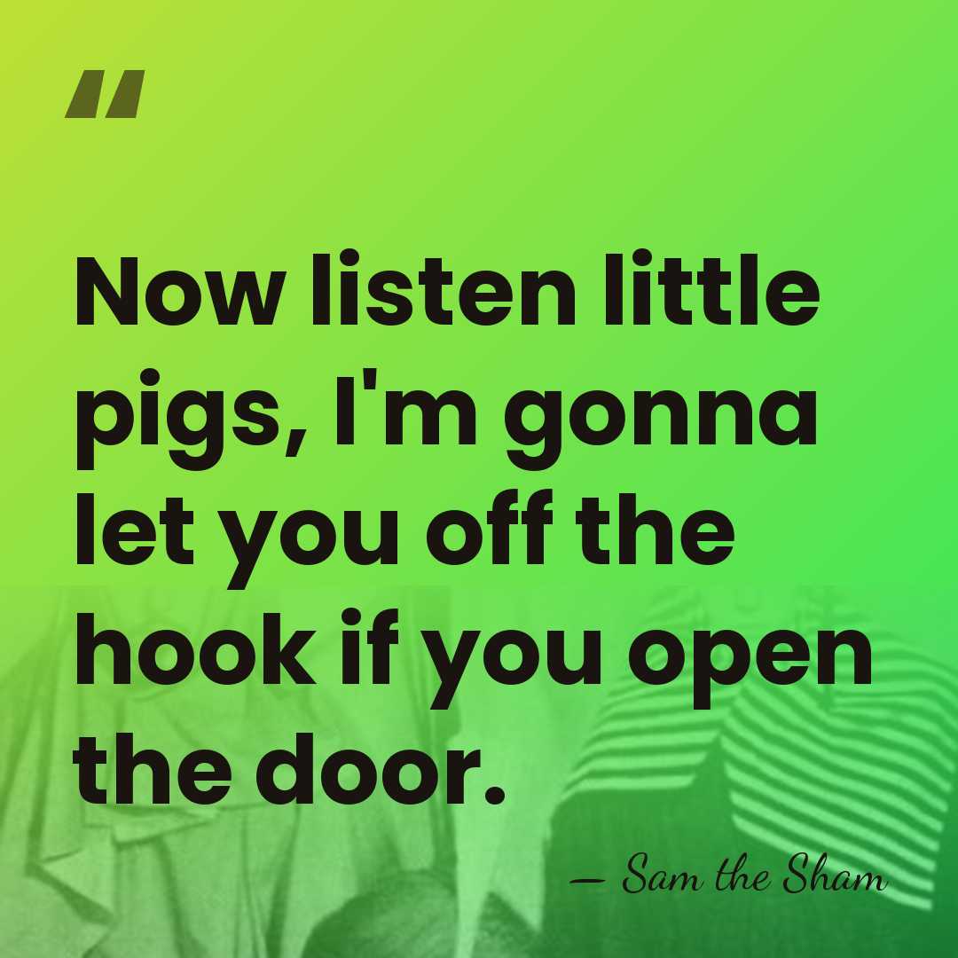 Now listen little pigs, I'm gonna let you off the hook if&hellip; - Sam the Sham