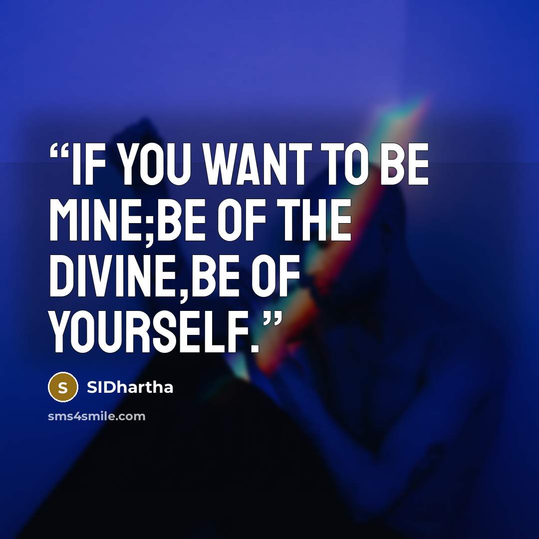 “If you want to be mine;be of the divine,be of yourself.” quote by SIDhartha